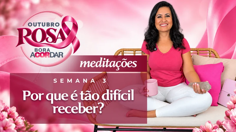 Meditações Outubro Rosa, Semana 3: Por que é tão difícil receber?